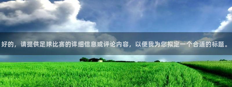 好的，请提供足球比赛的详细信息或评论内容，以便我为您拟定一个