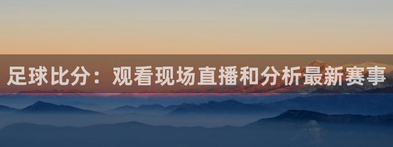  足球比分：观看现场直播和分析最新赛事