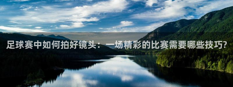 足球赛中如何拍好镜头：一场精彩的比赛需要哪些技巧?