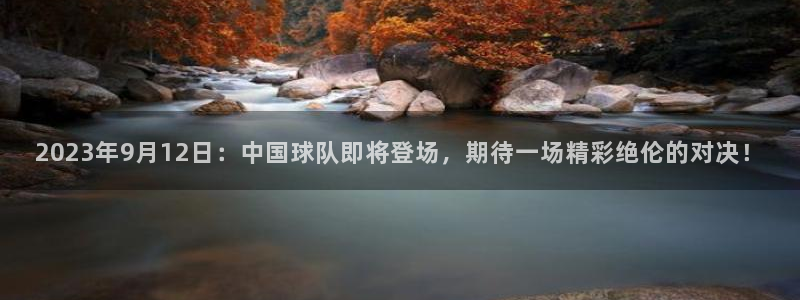  2023年9月12日：中国球队即将登场，期待一场精彩绝伦的对