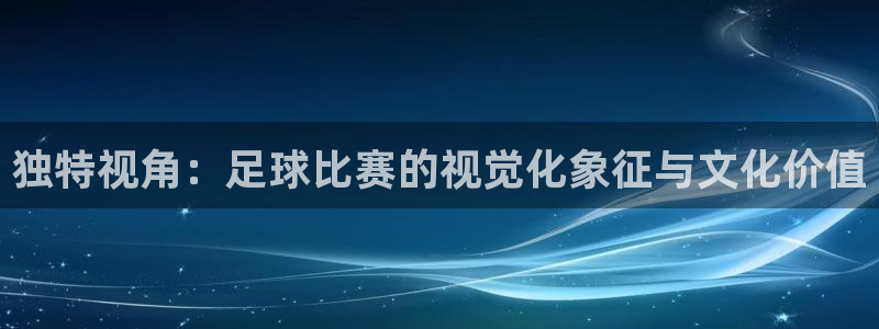 独特视角：足球比赛的视觉化象征与文化