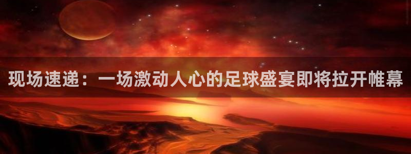 现场速递：一场激动人心的足球盛宴即将