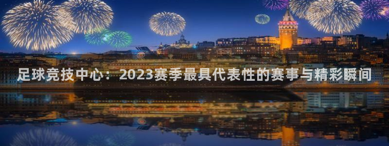 足球竞技中心：2023赛季最具代表性