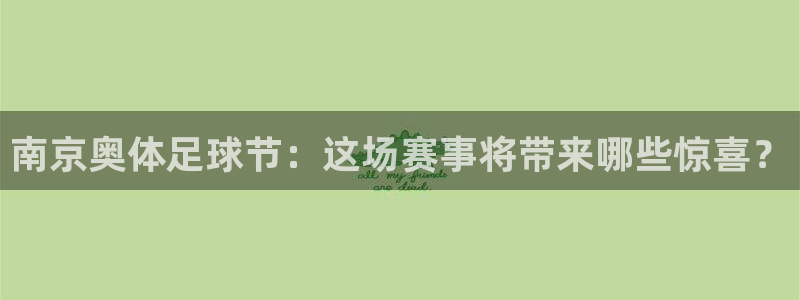南京奥体足球节：这场赛事将带来哪些惊