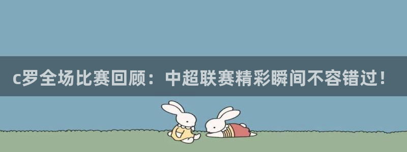 c罗全场比赛回顾：中超联赛精彩瞬间不